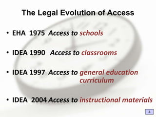 The Legal Evolution of Access
• EHA 1975 Access to schools
• IDEA 1990 Access to classrooms
• IDEA 1997 Access to general education
curriculum
• IDEA 2004 Access to instructional materials
4

 