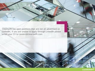 Confidential © Clearswift 2014 9
Clearswift has open positions that are not all advertised on
LinkedIn, if you are unable to apply through LinkedIn please
email your CV to careers@clearswift.com
 