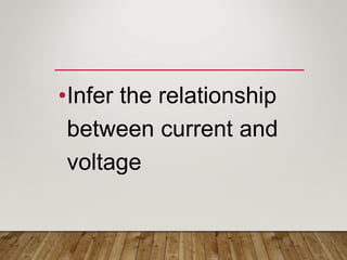 •Infer the relationship
between current and
voltage
 