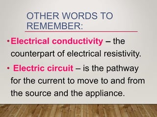 OTHER WORDS TO
REMEMBER:
•Electrical conductivity – the
counterpart of electrical resistivity.
• Electric circuit – is the pathway
for the current to move to and from
the source and the appliance.
 