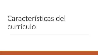 Características del
currículo
 