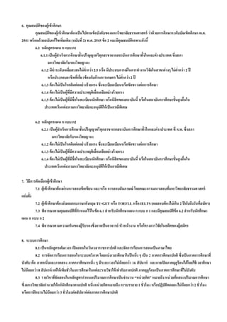 6. คุณสมบัตของผู้เข้ าศึกษา
             ิ
          คุณสมบัตของผู้เข้ าศึกษาต้ องเป็ นไปตามข้ อบังคับของมหาวิทยาลัยธรรมศาสตร์ ว่ าด้ วยการศึกษาระดับบัณฑิตศึกษา พ.ศ.
                      ิ
2541 พร้ อมด้ วยฉบับแก้ไขเพิมเติม (ฉบับที่ 2) พ.ศ. 2545 ข้ อ 2 และมีคุณสมบัตเิ ฉพาะดังนี้
                                  ่
          6.1 หลักสู ตรแผน ก แบบ ก1
               6.1.1 เป็ นผู้สําเร็จการศึกษาชั้นปริญญาตรีทุกสาขาจากสถาบันการศึกษาทั้งในและต่ างประเทศ ซึ่งสภา
                     มหาวิทยาลัยรับรองวิทยฐานะ
                6.1.2 มีค่าระดับเฉลียสะสมไม่ ตากว่ า 2.5 หรือ มีประสบการณ์ ในการทํางานวิจัยในสาขาต่ างๆ ไม่ ตํ่ากว่ า 2 ปี
                                       ่          ํ่
                     หรือประกอบอาชีพทีเ่ กียวข้ องกับด้ านการเกษตร ไม่ ตากว่ า 2 ปี
                                               ่                            ํ่
               6.1.3 ต้ องไม่ เป็ นโรคติดต่ ออย่างร้ ายแรง ซึ่งจะเบียดเบียนหรือขัดขวางต่ อการศึกษา
               6.1.4 ต้ องไม่ เป็ นผู้ทมีความประพฤติเสื่ อมเสี ยอย่างร้ ายแรง
                                            ี่
               6.1.5 ต้ องไม่ เป็ นผู้ทมีชื่อในทะเบียนนักศึกษา หรือนิสิตของสถาบันนี้ หรือในสถาบันการศึกษาชั้นสู งอืนใน
                                         ี่                                                                         ่
                  ประเทศเว้ นแต่ สภามหาวิทยาลัยจะอนุมตให้ เป็ นกรณีพเิ ศษ
                                                             ั ิ

         6.2 หลักสู ตรแผน ก แบบ ก2
             6.2.1 เป็ นผู้สําเร็จการศึกษาชั้นปริญญาตรีทุกสาขาจากสถาบันการศึกษาทั้งในและต่ างประเทศ ที่ ก.พ. ซึ่งสภา
                      มหาวิทยาลัยรับรองวิทยฐานะ
             6.1.2 ต้ องไม่ เป็ นโรคติดต่ ออย่างร้ ายแรง ซึ่งจะเบียดเบียนหรือขัดขวางต่ อการศึกษา
             6.1.3 ต้ องไม่ เป็ นผู้ทมีความประพฤติเสื่ อมเสี ยอย่างร้ ายแรง
                                       ี่
             6.1.4 ต้ องไม่ เป็ นผู้ทมชื่อในทะเบียนนักศึกษา หรือนิสิตของสถาบันนี้ หรือในสถาบันการศึกษาชั้นสู งอืนใน
                                     ี่ ี                                                                       ่
               ประเทศเว้ นแต่ สภามหาวิทยาลัยจะอนุมตให้ เป็ นกรณีพเิ ศษ
                                                          ั ิ

7. วิธีการคัดเลือกผู้เข้ าศึกษา
          7.1 ผู้เข้ าศึกษาต้ องผ่านการสอบข้ อเขียน และ/หรือ การสอบสั มภาษณ์ โดยคณะกรรมการสอบที่มหาวิทยาลัยธรรมศาสตร์
แต่ งตั้ง
          7.2 ผู้เข้ าศึกษาต้ องส่ งผลสอบภาษาอังกฤษ TU-GET หรือ TOEFLL หรือ IELTS (ผลสอบต้ องไม่ เกิน 2 ปี นับถึงวันทีสมัคร)
                                                                                                                      ่
          7.3 พิจารณาตามคุณสมบัตทกาหนดไว้ ในข้ อ 6.1 สํ าหรับนักศึกษาแผน ก แบบ ก 1 และมีคุณสมบัตข้อ 6.2 สํ าหรับนักศึกษา
                                        ิ ี่ ํ                                                     ิ
แผน ก แบบ ก 2
          7.4 พิจารณาตามความเห็นของผู้รับรองซึ่งอาจเป็ นอาจารย์ หัวหน้ างาน หรือโครงการวิจัยในอดีตของผู้สมัคร

8. ระบบการศึกษา
          8.1 เป็ นหลักสู ตรเต็มเวลา เปิ ดสอนในวันเวลาราชการปกติ และจัดการเรียนการสอนเป็ นภาษาไทย
          8.2 การจัดการเรียนการสอนในระบบทวิภาค โดยแบ่ งเวลาศึกษาในปี หนึ่ง ๆ เป็ น 2 ภาคการศึกษาปกติ ซึ่งเป็ นภาคการศึกษาที่
บังคับ คือ ภาคหนึ่งและภาคสอง ภาคการศึกษาหนึ่ง ๆ มีระยะเวลาไม่ น้อยกว่ า 16 สั ปดาห์ และอาจเปิ ดภาคฤดูร้อนได้ โดยใช้ เวลาศึกษา
ไม่ น้อยกว่ า 8 สั ปดาห์ แต่ ให้ เพิมชั่วโมงการศึกษาในแต่ ละรายวิชาให้ เท่ ากับภาคปกติ ภาคฤดูร้อนเป็ นภาคการศึกษาทีไม่ บังคับ
                                    ่                                                                              ่
          8.3 รายวิชาทีจัดสอนในหลักสู ตรกําหนดปริมาณการศึกษาเป็ นจํานวน “หน่ วยกิต” หมายถึง หน่ วยทีแสดงปริมาณการศึกษา
                          ่                                                                                    ่
ซึ่งมหาวิทยาลัยอํานวยให้ แก่นักศึกษาตามปกติ หนึ่งหน่ วยกิตหมายถึง การบรรยาย 1 ชั่วโมง หรือปฏิบัตทดลองไม่ น้อยกว่ า 2 ชั่วโมง
                                                                                                         ิ
หรือการฝึ กงานไม่ น้อยกว่ า 3 ชั่วโมงต่ อสั ปดาห์ ต่อภาคการศึกษาปกติ
 