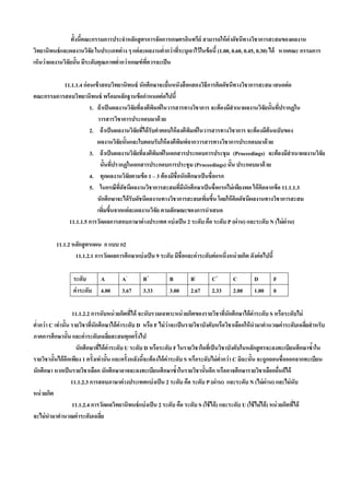 ทั้งนีคณะกรรมการประจําหลักสู ตรการจัดการเกษตรอินทรีย์ สามารถให้ ค่าดัชนีทางวิชาการสะสมของผลงาน
                        ้
วิทยานิพนธ์ และผลงานวิจัย ในประเภทต่ าง ๆ แต่ ละผลงานตํากว่ าทีระบุเอาไว้ ในข้ อนี้ (1.00, 0.60, 0.45, 0.30) ได้ หากคณะ กรรมการ
                                                         ่     ่
เห็นว่ าผลงานวิจัยนั้น มีระดับคุณภาพตํากว่ าเกณฑ์ ทควรจะเป็ น
                                      ่            ี่

          11.1.1.4 ก่ อนเข้ าสอบวิทยานิพนธ์ นักศึกษาจะยืนหนังสื อแสดงวิธีการคิดดัชนีทางวิชาการสะสม เสนอต่ อ
                                                           ่
คณะกรรมการสอบวิทยานิพนธ์ พร้ อมหลักฐานข้ อกําหนดต่ อไปนี้
                       1. ถ้ าเป็ นผลงานวิจัยทีลงตีพมพ์ในวารสารทางวิชาการ จะต้ องมีสําเนาผลงานวิจัยนั้นที่ปรากฏใน
                                               ่      ิ
                          วารสารวิชาการประกอบมาด้ วย
                       2. ถ้ าเป็ นผลงานวิจัยทีได้ รับคําตอบให้ ลงตีพมพ์ในวารสารทางวิชาการ จะต้ องมีต้นฉบับของ
                                                   ่                 ิ
                          ผลงานวิจัยนั้นและใบตอบรับให้ ลงตีพมพ์จากวารสารทางวิชาการประกอบมาด้ วย
                                                                   ิ
                       3. ถ้ าเป็ นผลงานวิจัยทีลงตีพมพ์ในเอกสารประกอบการประชุม (Proceedings) จะต้ องมีสําเนาผลงานวิจัย
                                                 ่      ิ
                             นั้นที่ปรากฏในเอกสารประกอบการประชุม (Proceedings) นั้น ประกอบมาด้ วย
                       4. ทุกผลงานวิจัยตามข้ อ 1 – 3 ต้ องมีชื่อนักศึกษาเป็ นชื่อแรก
                       5. ในกรณีทดชนีผลงานวิชาการสะสมทีมีนักศึกษาเป็ นชื่อแรกไม่ เพียงพอ ให้ คดจากข้ อ 11.1.1.3
                                       ่ี ั                      ่                                ิ
                          นักศึกษาจะได้ รับดัชนีผลงานทางวิชาการสะสมเพิมขึน โดยให้ คดดัชนีผลงานทางวิชาการสะสม
                                                                            ่ ้       ิ
                          เพิมขึนจากแต่ ละผลงานวิจัย ตามลักษณะของการนําเสนอ
                              ่ ้
            11.1.1.5 การวัดผลการสอบภาษาต่ างประเทศ แบ่ งเป็ น 2 ระดับ คือ ระดับ P (ผ่ าน) และระดับ N (ไม่ ผ่าน)

          11.1.2 หลักสู ตรแผน ก แบบ ก2
                  11.1.2.1 การวัดผลการศึกษาแบ่ งเป็ น 9 ระดับ มีชื่อและค่ าระดับต่ อหนึ่งหน่ วยกิต ดังต่ อไปนี้

                  ระดับ        A         A-         B+          B         B-        C+        C         D         F
                  ค่ าระดับ    4.00      3.67       3.33        3.00      2.67      2.33      2.00      1.00      0

                     11.1.2.2 การนับหน่ วยกิตทีได้ จะนับรวมเฉพาะหน่ วยกิตของรายวิชาที่นักศึกษาได้ ค่าระดับ S หรือระดับไม่
                                                 ่
ตํากว่ า C เท่ านั้น รายวิชาที่นักศึกษาได้ ค่าระดับ D หรือ F ไม่ ว่าจะเป็ นรายวิชาบังคับหรือวิชาเลือกให้ นํามาคํานวณค่ าระดับเฉลียสํ าหรับ
  ่                                                                                                                                  ่
ภาคการศึกษานั้น และค่ าระดับเฉลียสะสมทุกครั้งไป
                                       ่
                       นักศึกษาทีได้ ค่าระดับ U ระดับ D หรือระดับ F ในรายวิชาใดทีเ่ ป็ นวิชาบังคับในหลักสู ตรจะลงทะเบียนศึกษาซํ้าใน
                                  ่
รายวิชานั้นได้ อกเพียง 1 ครั้งเท่ านั้น และครั้งหลังนีจะต้ องได้ ค่าระดับ S หรือระดับไม่ ตากว่ า C มิฉะนั้น จะถูกถอนชื่อออกจากทะเบียน
                   ี                                  ้                                     ํ่
นักศึกษา หากเป็ นรายวิชาเลือก นักศึกษาอาจจะลงทะเบียนศึกษาซํ้าในรายวิชานั้นอีก หรืออาจศึกษารายวิชาเลือกอืนก็ได้             ่
                     11.1.2.3 การสอบภาษาต่ างประเทศแบ่ งเป็ น 2 ระดับ คือ ระดับ P (ผ่าน) และระดับ N (ไม่ ผ่าน) และไม่ นับ
หน่ วยกิต
                     11.1.2.4 การวัดผลวิทยานิพนธ์ แบ่ งเป็ น 2 ระดับ คือ ระดับ S (ใช้ ได้ ) และระดับ U (ใช้ ไม่ ได้ ) หน่ วยกิตทีได้
                                                                                                                                 ่
จะไม่ นํามาคํานวณค่ าระดับเฉลีย     ่
 