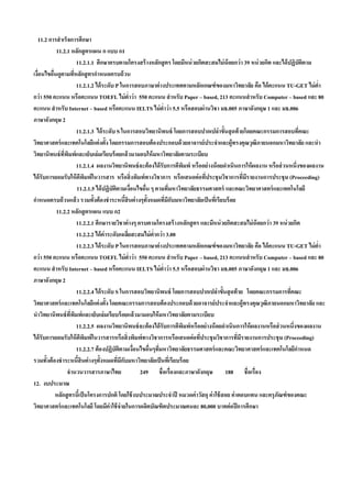 11.2 การสํ าเร็จการศึกษา
            11.2.1 หลักสู ตรแผน ก แบบ ก1
                          11.2.1.1 ศึกษาครบตามโครงสร้ างหลักสู ตร โดยมีหน่ วยกิตสะสมไม่ น้อยกว่ า 39 หน่ วยกิต และได้ ปฏิบัตตามิ
เงือนไขอืนดูตามทีหลักสู ตรกําหนดครบถ้ วน
   ่      ่             ่
                          11.2.1.2 ได้ ระดับ P ในการสอบภาษาต่ างประเทศตามหลักเกณฑ์ ของมหาวิทยาลัย คือ ได้ คะแนน TU-GET ไม่ ตา        ํ่
กว่ า 550 คะแนน หรือคะแนน TOEFL ไม่ ตาว่ า 550 คะแนน สํ าหรับ Paper – based, 213 คะแนนสํ าหรับ Computer – based และ 80
                                                            ํ่
คะแนน สํ าหรับ Internet – based หรือคะแนน IELTS ไม่ ตาว่ า 5.5 หรือสอบผ่านวิชา มธ.005 ภาษาอังกฤษ 1 และ มธ.006
                                                                              ํ่
ภาษาอังกฤษ 2
                          11.2.1.3 ได้ ระดับ S ในการสอบวิทยานิพนธ์ โดยการสอบปากเปล่ าขั้นสุ ดท้ ายโดยคณะกรรมการสอบทีคณะ      ่
วิทยาศาสตร์ และเทคโนโลยีแต่ งตั้ง โดยกรรมการสอบต้ องประกอบด้ วยอาจารย์ ประจําและผู้ทรงคุณวุฒิภายนอกมหาวิทยาลัย และนํา
วิทยานิพนธ์ ที่พมพ์และเย็บเล่มเรียบร้ อยแล้วมามอบให้ มหาวิทยาลัยตามระเบียบ
                   ิ
                          11.2.1.4 ผลงานวิทยานิพนธ์ จะต้ องได้ รับการตีพมพ์ หรืออย่างน้ อยดําเนินการให้ ผลงาน หรือส่ วนหนึ่งของผลงาน
                                                                                    ิ
ได้ รับการยอมรับให้ ตพมพ์ในวารสาร หรือสิ่ งพิมพ์ทางวิชาการ หรือเสนอต่ อที่ประชุมวิชาการที่มรายงานการประชุม (Proceeding)
                              ี ิ                                                                    ี
                          11.2.1.5 ได้ ปฏิบัตตามเงือนไขอืน ๆ ตามทีมหาวิทยาลัยธรรมศาสตร์ และคณะวิทยาศาสตร์ และเทคโนโลยี
                                              ิ                ่     ่           ่
กําหนดครบถ้ วนแล้ว รวมทั้งต้ องชําระหนีสินต่ างๆทั้งหมดที่มกบมหาวิทยาลัยเป็ นทีเ่ รียบร้ อย
                                                     ้                           ีั
            11.2.2 หลักสู ตรแผน แบบ ก2
                          11.2.2.1 ศึกษารายวิชาต่ างๆ ครบตามโครงสร้ างหลักสู ตร และมีหน่ วยกิตสะสมไม่ น้อยกว่ า 39 หน่ วยกิต
                          11.2.2.2 ได้ ค่าระดับเฉลียสะสมไม่ ตากว่ า 3.00
                                                       ่                ํ่
                          11.2.2.3 ได้ ระดับ P ในการสอบภาษาต่ างประเทศตามหลักเกณฑ์ ของมหาวิทยาลัย คือ ได้ คะแนน TU-GET ไม่ ตา     ํ่
กว่ า 550 คะแนน หรือคะแนน TOEFL ไม่ ตาว่ า 550 คะแนน สํ าหรับ Paper – based, 213 คะแนนสํ าหรับ Computer – based และ 80
                                                         ํ่
คะแนน สํ าหรับ Internet – based หรือคะแนน IELTS ไม่ ตาว่ า 5.5 หรือสอบผ่านวิชา มธ.005 ภาษาอังกฤษ 1 และ มธ.006
                                                                           ํ่
ภาษาอังกฤษ 2
                          11.2.2.4 ได้ ระดับ S ในการสอบวิทยานิพนธ์ โดยการสอบปากเปล่าขั้นสุ ดท้ าย โดยคณะกรรมการทีคณะ    ่
วิทยาศาสตร์ และเทคโนโลยีแต่ งตั้ง โดยคณะกรรมการสอบต้ องประกอบด้ วยอาจารย์ประจําและผู้ทรงคุณวุฒิภายนอกมหาวิทยาลัย และ
นําวิทยานิพนธ์ ทพมพ์และเย็บเล่มเรียบร้ อยแล้วมามอบให้ มหาวิทยาลัยตามระเบียบ
                     ี่ ิ
                          11.2.2.5 ผลงานวิทยานิพนธ์ จะต้ องได้ รับการตีพมพ์หรืออย่ างน้ อยดําเนินการให้ ผลงานหรือส่ วนหนึ่งของผลงาน
                                                                                      ิ
ได้ รับการยอมรับให้ ตพมพ์ในวารสารหรือสิ่ งพิมพ์ ทางวิชาการหรือเสนอต่ อที่ประชุมวิชาการทีมีรายงานการประชุม (Proceeding)
                             ี ิ                                                                  ่
                          11.2.2.7 ต้ องปฏิบัตตามเงือนไขอืนๆทีมหาวิทยาลัยธรรมศาสตร์ และคณะวิทยาศาสตร์ และเทคโนโลยีกาหนด
                                                 ิ               ่     ่ ่                                                 ํ
รวมทั้งต้ องชําระหนีสินต่ างๆทั้งหมดทีมกบมหาวิทยาลัยเป็ นทีเ่ รียบร้ อย
                           ้                    ่ ีั
                 จํานวนวารสารภาษาไทย                               249 ชื่อเรื่องและภาษาอังกฤษ 188 ชื่อเรื่อง
12. งบประมาณ
            หลักสู ตรนีเ้ ป็ นโครงการปกติ โดยใช้ งบประมาณประจําปี หมวดค่ าวัสดุ ค่ าใช้ สอย ค่ าตอบแทน และครุภณฑ์ ของคณะ
                                                                                                                  ั
วิทยาศาสตร์ และเทคโนโลยี โดยมีค่าใช้ จ่ายในการผลิตบัณฑิตประมาณคนละ 80,000 บาทต่ อปี การศึกษา
 