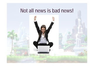 Not all news is bad news!
 