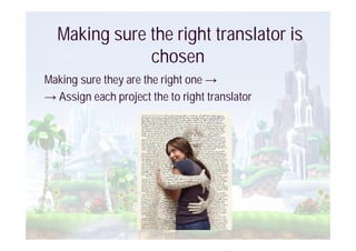 Making sure the right translator is
              chosen
Making sure they are the right one
  Assign each project the to right translator
 