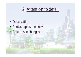 2. Attention to detail

• Observation
• Photographic memory
• Able to see changes
 