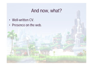 And now, what?
• Well-written CV.
• Presence on the web.
 