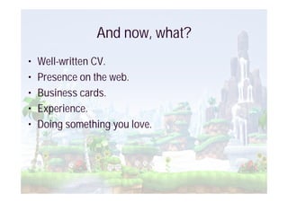 And now, what?
•   Well-written CV.
•   Presence on the web.
•   Business cards.
•   Experience.
•   Doing something you love.
 