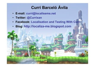 Curri Barceló Ávila
• E-mail: curri@localiseme.net
• Twitter: @Currixan
• Facebook: Localisation and Testing With Curri
• Blog: http://localiza-me.blogspot.com
 