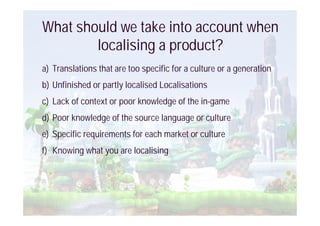 Knowing what you are localising

Familiarising with the product
  Play the game/Use the software




            Source: h...