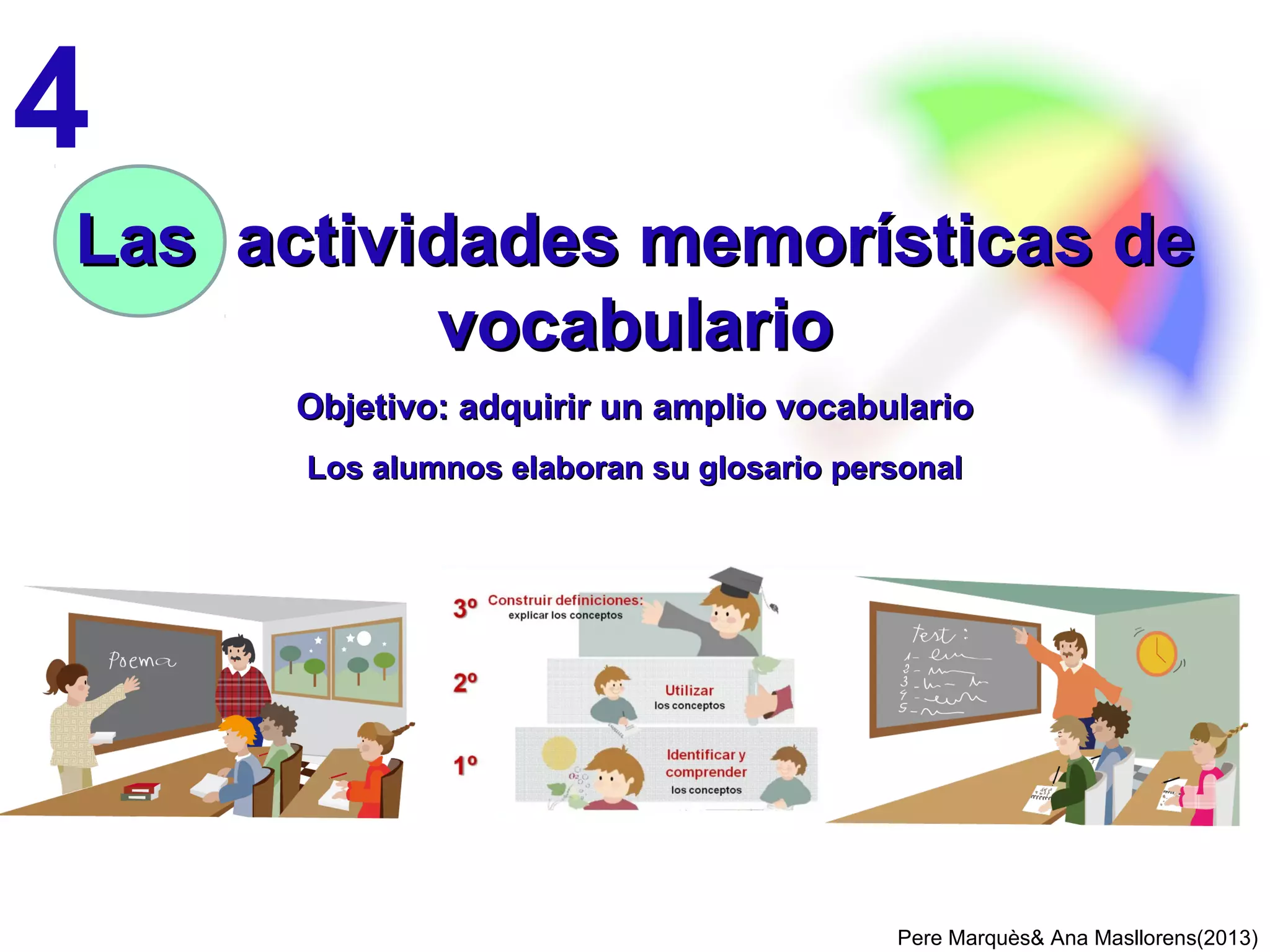 Ante todo serán funcionales, útiles (no buscan
objetivos estéticos: letra, presentación). No hay
límite de tamaño, pero serán manejables.
Estarán bien estructurados y se reorganizarán
a menudo al ir añadiendo nuevas informaciones.
ELABORACIÓN DE LOS APUNTES-GUÍA
Pere Marquès& Ana Masllorens(2013)
En los apuntes cada alumno reúne de forma
organizada todo lo que cree puede ser útil
(formulas, problemas tipo, glosario, esquemas,
enlaces web, reglas de ortografía, síntesis de
gramática y métrica, pautas para comentarios de
texto y de arte…) para realizar las actividades
prácticas. De los temas que no se harán
actividades prácticas no se hacen apuntes (los
apuntes NO son los resúmenes temáticos)
La elaboración de sus apuntes-guía es una de las principales
actividades que realizará cada alumno a lo largo del curso. Junto con
los saberes que tiene en su memoria, constituirán su conocimiento.
Es como preparar una caja de herramientas que luego podrá
usar al hacer trabajos.
Habrá que enseñar a los alumnos a hacer apuntes y a que descubran su utilidad
No conviene que los dicte el profesor. Pero en caso de alumnos pequeños o con
dificultades puede ser conveniente dárselos total o parcialmente.
 