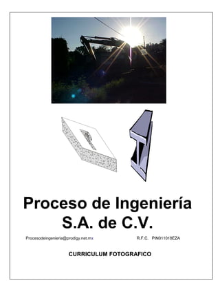 Proceso de Ingeniería
S.A. de C.V.
Procesodeingenieria@prodigy.net.mx R.F.C. PIN011018EZA
CURRICULUM FOTOGRAFICO
 