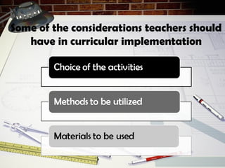 Some of the considerations teachers should
have in curricular implementation
 