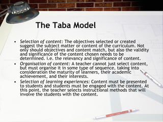 The Taba Model <ul><li>Selection of content:  The objectives selected or created suggest the subject matter or content of ...