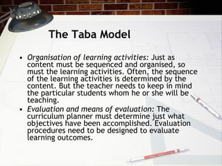 The Taba Model <ul><li>Organisation of learning activities:  Just as content must be sequenced and organised, so must the ...