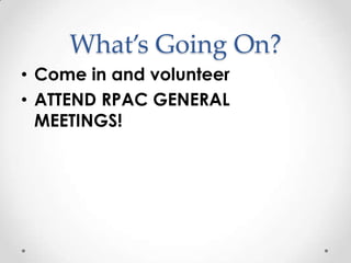 What’s Going On?
• Come in and volunteer
• ATTEND RPAC GENERAL
  MEETINGS!
 
