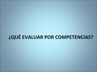 ¿QUÉ EVALUAR POR COMPETENCIAS?
 