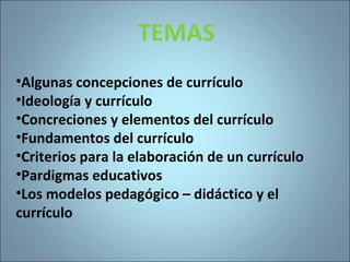 TEMAS
•Algunas concepciones de currículo
•Ideología y currículo
•Concreciones y elementos del currículo
•Fundamentos del currículo
•Criterios para la elaboración de un currículo
•Pardigmas educativos
•Los modelos pedagógico – didáctico y el
currículo
24
 