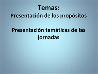 Temas:
Presentación de los propósitos
Presentación temáticas de las
jornadas
7
 
