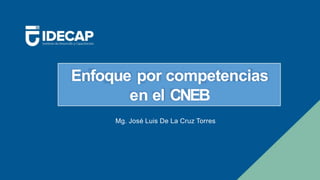 Enfoque por competencias
en el CNEB
Mg. José Luis De La Cruz Torres
 