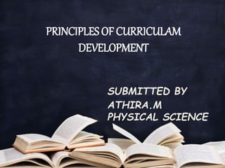 PRINCIPLES OF CURRICULAM
DEVELOPMENT
SUBMITTED BY
ATHIRA.M
PHYSICAL SCIENCE
 
