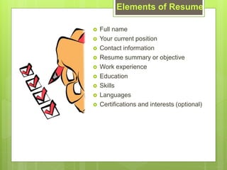 Elements of Resume
? Full name
? Your current position
? Contact information
? Resume summary or objective
? Work experience
? Education
? Skills
? Languages
? Certifications and interests (optional)
 