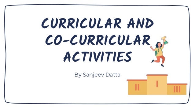 CURRICULAR AND
CO-CURRICULAR
ACTIVITIES
By Sanjeev Datta
 