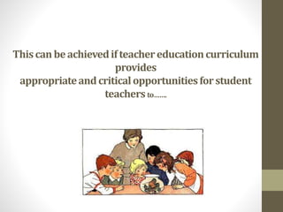 Thiscanbeachievedifteachereducationcurriculum
provides
appropriateandcriticalopportunitiesforstudent
teachersto…….
 