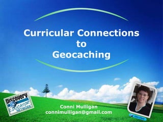 Curricular Connectionsto Geocaching Conni Mulliganconnimulligan@gmail.com 