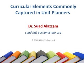 Curricular Elements Commonly
  Captured in Unit Planners

        Dr. Suad Alazzam
      suad [at] portlandstate.org

          © 2011 All Rights Reserved
 