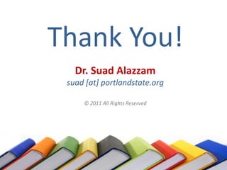 Thank You!
   Dr. Suad Alazzam
 suad [at] portlandstate.org

     © 2011 All Rights Reserved
 