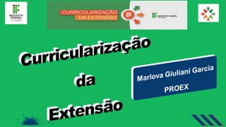 CURRICULARIZAÇÃODAEXTENSÃO
Marlova Giuliani Garcia
PROEX
2020
 