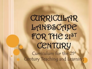 CURRICULAR
LANDSCAPE
ST
FOR THE 21
CENTURY
Curriculum for the 21st
Century Teaching and Learning

 