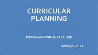 CURRICULAR
PLANNING
ENGLISH AS A FOREIGN LANGUAGE
JEFFERSON VILLA
 