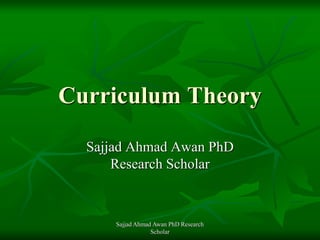 Curriculum Theory
Sajjad Ahmad Awan PhD
Research Scholar
Sajjad Ahmad Awan PhD Research
Scholar
 
