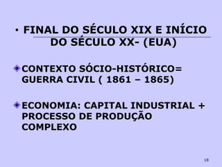 18
• FINAL DO SÉCULO XIX E INÍCIO
DO SÉCULO XX- (EUA)
CONTEXTO SÓCIO-HISTÓRICO=
GUERRA CIVIL ( 1861 – 1865)
ECONOMIA: CAPITAL INDUSTRIAL +
PROCESSO DE PRODUÇÃO
COMPLEXO
 