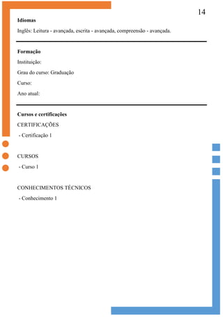 14
Idiomas
Inglês: Leitura - avançada, escrita - avançada, compreensão - avançada.
Formação
Instituição:
Grau do curso: Graduação
Curso:
Ano atual:
Cursos e certificações
CERTIFICAÇÕES
- Certificação 1
CURSOS
- Curso 1
CONHECIMENTOS TÉCNICOS
- Conhecimento 1
 