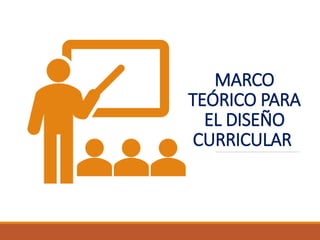 MARCO
TEÓRICO PARA
EL DISEÑO
CURRICULAR
 