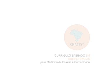CURRÍCULO BASEADO EM
COMPETÊNCIAS
para Medicina de Família e Comunidade
 