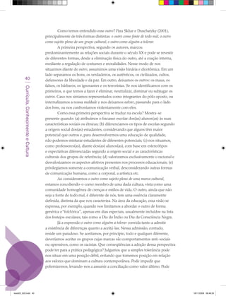 Como temos entendido esse outro? Para Skliar e Duschatzky (2001),
                                             principalmente de três formas distintas: o outro como fonte de todo mal, o outro
                                             como sujeito pleno de um grupo cultural, o outro como alguém a tolerar.
                                                     A primeira perspectiva, segundo os autores, marcou
                                             predominantemente as relações sociais durante o século XX e pode se revestir
                                             de diferentes formas, desde a eliminação física do outro, até a coação interna,
                                             mediante a regulação de costumes e moralidades. Nesse modo de nos
                                             situarmos diante do outro, assumimos uma visão binária e dicotômica. Em um
                                             lado separamos os bons, os verdadeiros, os autênticos, os civilizados, cultos,
            40                               defensores da liberdade e da paz. Em outro, deixamos os outros: os maus, os
                                             falsos, os bárbaros, os ignorantes e os terroristas. Se nos identificamos com os
         Currículo, Conhecimento e Cultura




                                             primeiros, o que temos a fazer é eliminar, neutralizar, dominar ou subjugar os
                                             outros. Caso nos sintamos representados como integrantes do pólo oposto, ou
                                             internalizamos a nossa maldade e nos deixamos salvar, passando para o lado
                                             dos bons, ou nos confrontamos violentamente com eles.
                                                     Como essa primeira perspectiva se traduz na escola? Mostra-se
                                             presente quando: (a) atribuímos o fracasso escolar dos(as) alunos(as) às suas
                                             características sociais ou étnicas; (b) diferenciamos os tipos de escolas segundo
                                             a origem social dos(as) estudantes, considerando que alguns têm maior
                                             potencial que outros e, para desenvolvermos uma educação de qualidade,
                                             não podemos misturar estudantes de diferentes potenciais; (c) nos situamos,
                                             como professores(as), diante dos(as) alunos(as), com base em estereótipos
                                             e expectativas diferenciadas segundo a origem social e as características
                                             culturais dos grupos de referência; (d) valorizamos exclusivamente o racional e
                                             desvalorizamos os aspectos afetivos presentes nos processos educacionais; (e)
                                             privilegiamos somente a comunicação verbal, desconsiderando outras formas
                                             de comunicação humana, como a corporal, a artística etc.
                                                     Ao considerarmos o outro como sujeito pleno de uma marca cultural,
                                             estamos concebendo-o como membro de uma dada cultura, vista como uma
                                             comunidade homogênea de crenças e estilos de vida. O outro, ainda que não
                                             seja a fonte de todo mal, é diferente de nós, tem uma essência claramente
                                             definida, distinta da que nos caracteriza. Na área da educação, essa visão se
                                             expressa, por exemplo, quando nos limitamos a abordar o outro de forma
                                             genérica e “folclórica”, apenas em dias especiais, usualmente incluídos na lista
                                             dos festejos escolares, tais como o Dia do Índio ou Dia da Consciência Negra.
                                                     Já a expressão o outro como alguém a tolerar convida tanto a admitir
                                             a existência de diferenças quanto a aceitá-las. Nessa admissão, contudo,
                                             reside um paradoxo. Se aceitamos, por princípio, todo e qualquer diferente,
                                             deveríamos aceitar os grupos cujas marcas são comportamentos anti-sociais
                                             ou opressivos, como os racistas. Que conseqüências a adoção dessa perspectiva
                                             pode ter para a prática pedagógica? Julgamos que a simples tolerância pode
                                             nos situar em uma posição débil, evitando que tomemos posição em relação
                                             aos valores que dominam a cultura contemporânea. Pode impedir que
                                             polemizemos, levando-nos a assumir a conciliação como valor último. Pode




texto03_520.indd 40                                                                                                              19/11/2008 08:48:35
 