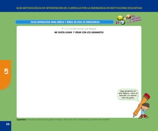 GUÍA METODOLÓGICA DE INTERVENCIÓN DEL CURRÍCULO POR LA EMERGENCIA EN INSTITUCIONES EDUCATIVAS
El 1, 2, 3 y 4 del zancudo y el dengue
ME GUSTA JUGAR Y CREAR CON LOS GARABATOS
FICHA INTERACTIVA PARA NIÑOS Y NIÑAS EN DÍAS DE EMERGENCIAFICHA INTERACTIVA PARA NIÑOS Y NIÑAS EN DÍAS DE EMERGENCIA
Hago garabatos en
este espacio, ubico al
zancudo y lo coloreo
como me gusta.
Capacidad: promueve acciones para la gestión de riesgo, disminución de la vulnerabilidad y el desarrollo sostenible.
66
5
 