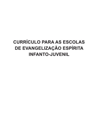 CURRÍCULO PARA AS ESCOLAS
DE EVANGELIZAÇÃO ESPÍRITA
     INFANTO-JUVENIL
 