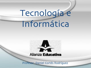 Tecnolog ía e  Inform ática Profesor: Daniel Cort és Rodríguez 