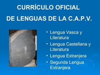 CURRÍCULO OFICIAL  DE LENGUAS DE LA C.A.P.V. <ul><li>Lengua Vasca y Literatura </li></ul><ul><li>Lengua Castellana y Liter...