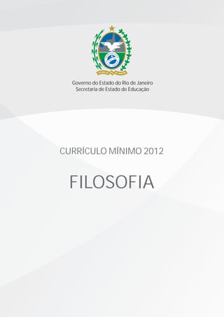 CURRÍCULO MÍNIMO 2012
FILOSOFIA
Governo do Estado do Rio de Janeiro
Secretaria de Estado de Educação
 