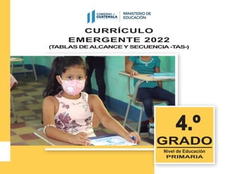 CURRÍCULO
EMERGENTE 2022
(T
ABLAS DE ALCANCE Y SECUENCIA -T
AS-)
4.º
4.º
GRADO
Nivel de Educación
PRIMARIA
 