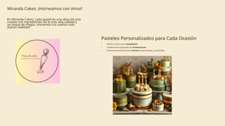 Miranda Cakes: ¡Horneamos con Amor!
En Miranda Cakes, cada pastel es una obra de arte
creada con ingredientes de la más alta calidad y
un toque de magia. ¡Hacemos tus sueños más
dulces realidad!
Pasteles Personalizados para Cada Ocasión
• Diseños únicos para Cumpleaños
• Celebraciones especiales de Graduaciones
• Creaciones exclusivas para Eventos empresariales y personales
 