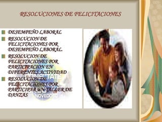 RESOLUCIONES DE FELICITACIONES DESEMPEÑO LABORAL RESOLUCION DE FELICITACIONES POR DESEMPEÑO LABORAL. RESOLUCION DE FELICITACIONES POR PARTICIPACION EN DIFERENTES ACTIVIDAD RESOLUCION DE FELICITACIONES POR PARTICIPAR EN TALLER DE DANZAS  