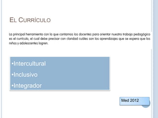 EL CURRÍCULO
Med 2012
•Intercultural
•Inclusivo
•Integrador
 
